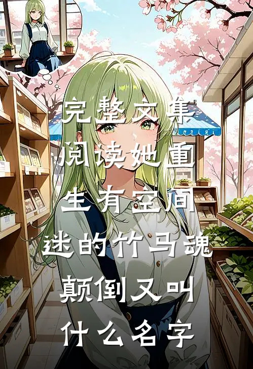 完整文集阅读她重生有空间,迷的竹马魂颠倒又叫什么名字