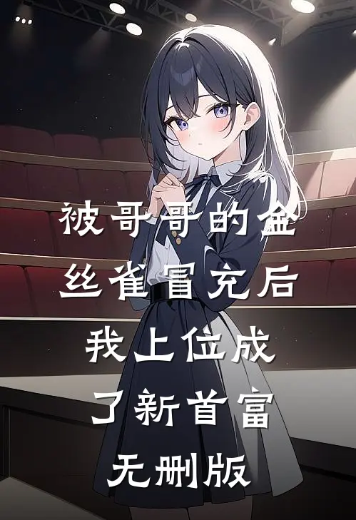 被哥哥的金丝雀冒充后，我上位成了新首富无删版