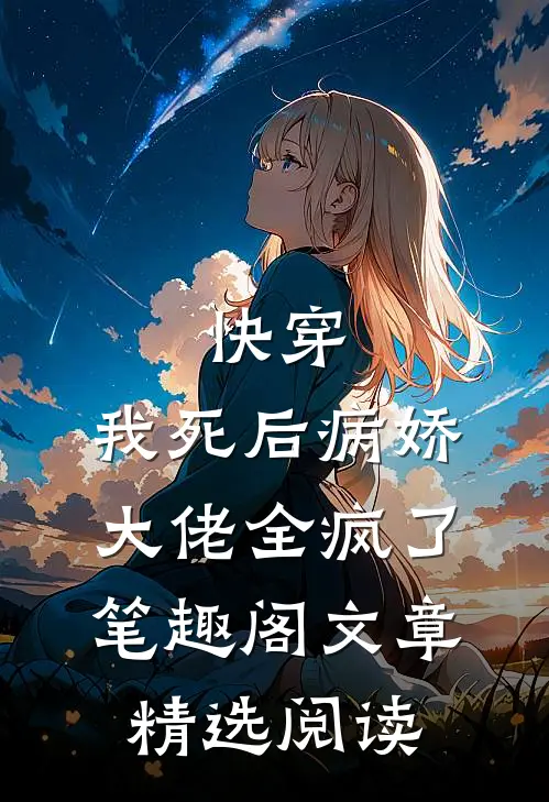 快穿:我死后病娇大佬全疯了笔趣阁文章精选阅读