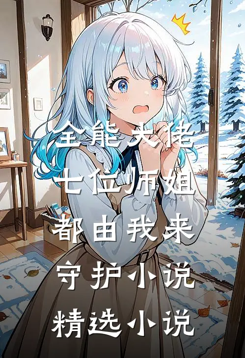 全能大佬:七位师姐都由我来守护小说精选小说