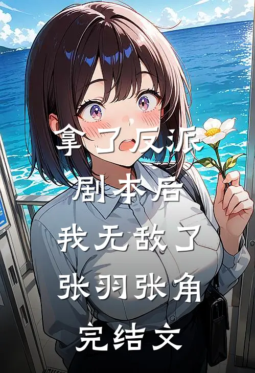 拿了反派剧本后，我无敌了张羽张角完结文