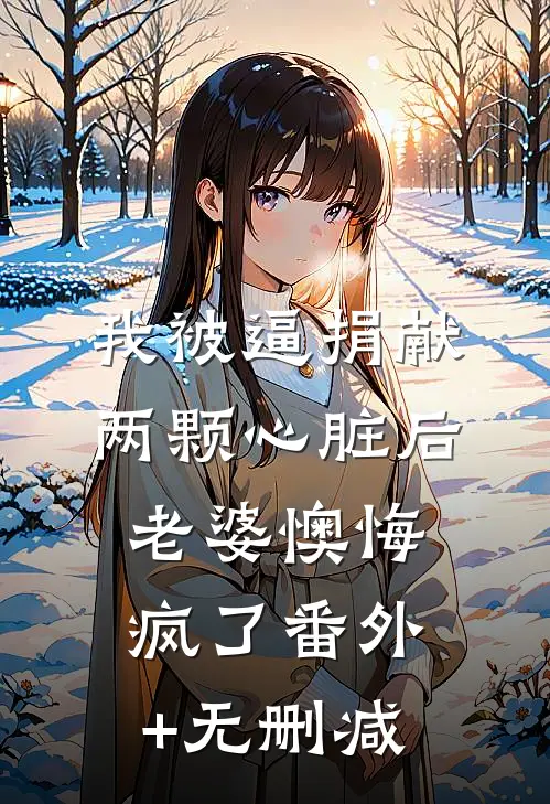 我被逼捐献两颗心脏后，老婆懊悔疯了番外+无删减