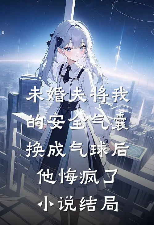 未婚夫将我的安全气囊换成气球后，他悔疯了小说结局