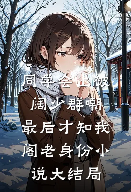 同学会上被阔少群嘲，最后才知我阁老身份小说大结局