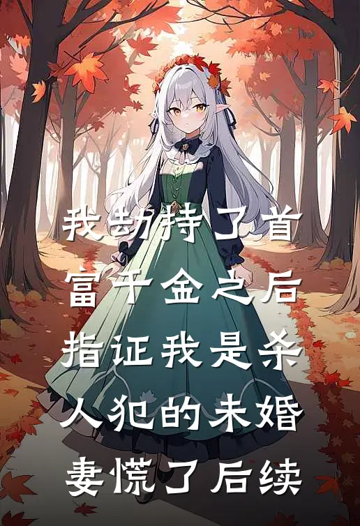 我劫持了首富千金之后，指证我是杀人犯的未婚妻慌了后续