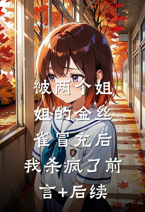 被两个姐姐的金丝雀冒充后，我杀疯了前言+后续