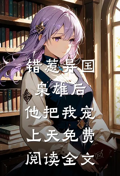 错惹异国枭雄后，他把我宠上天免费阅读全文