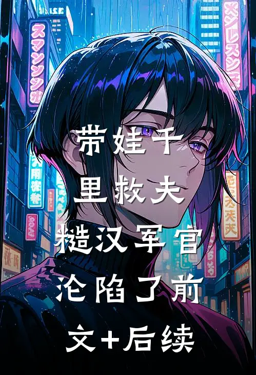 带娃千里救夫，糙汉军官沦陷了前文+后续