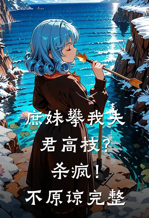 庶妹攀我夫君高枝？杀疯！不原谅完整