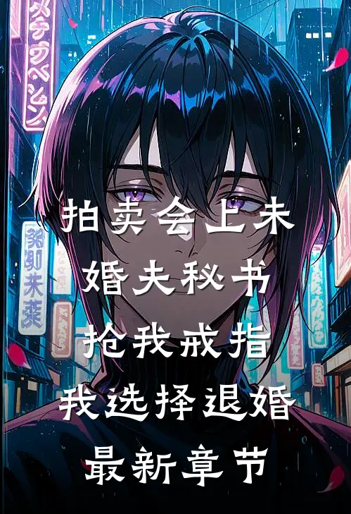 拍卖会上未婚夫秘书抢我戒指，我选择退婚最新章节