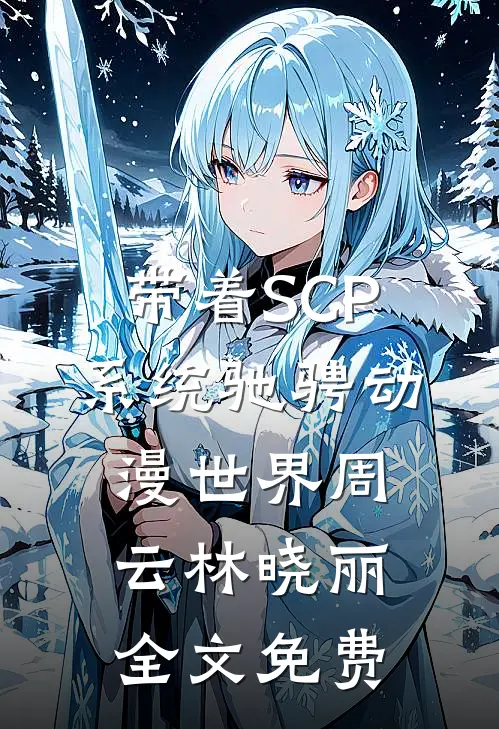 带着SCP系统驰骋动漫世界周云林晓丽全文免费
