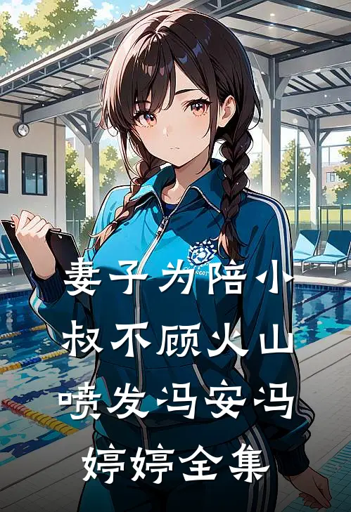 妻子为陪小叔不顾火山喷发冯安冯婷婷全集