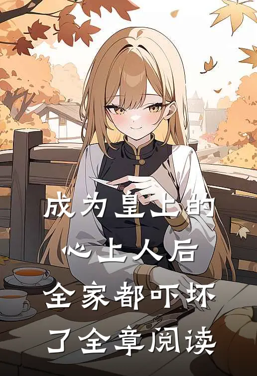 成为皇上的心上人后，全家都吓坏了全章阅读