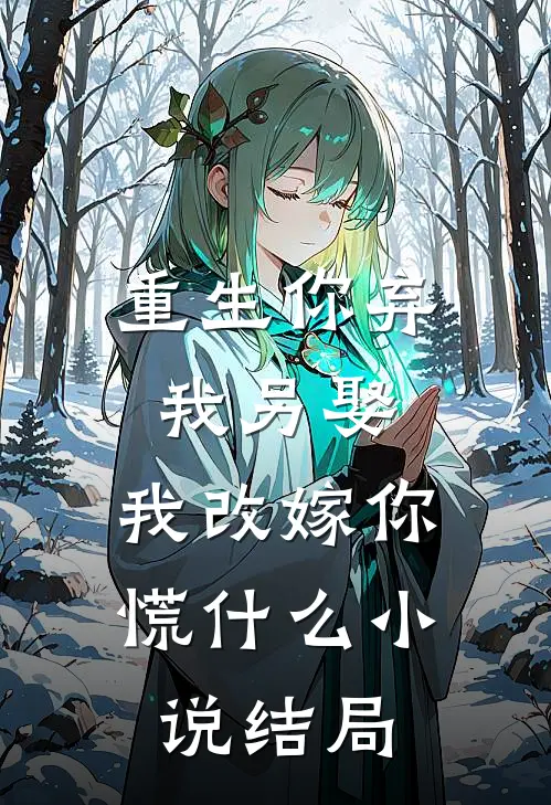 重生你弃我另娶，我改嫁你慌什么小说结局