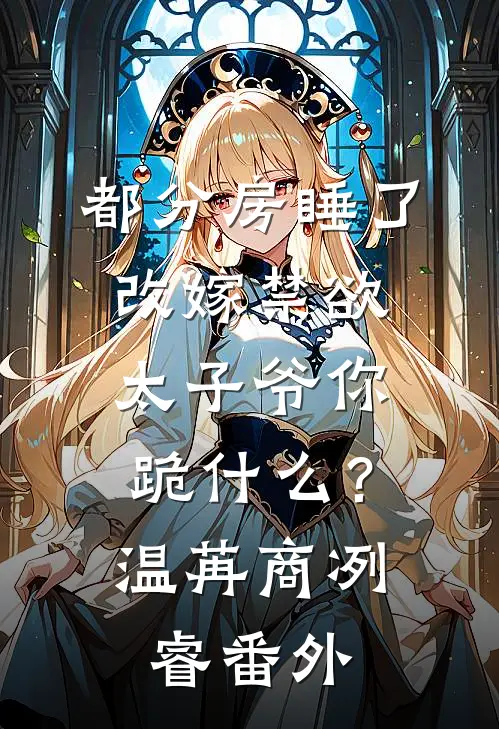 都分房睡了，改嫁禁欲太子爷你跪什么？温苒商冽睿番外