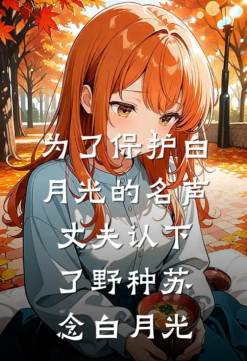 为了保护白月光的名声，丈夫认下了野种苏念白月光