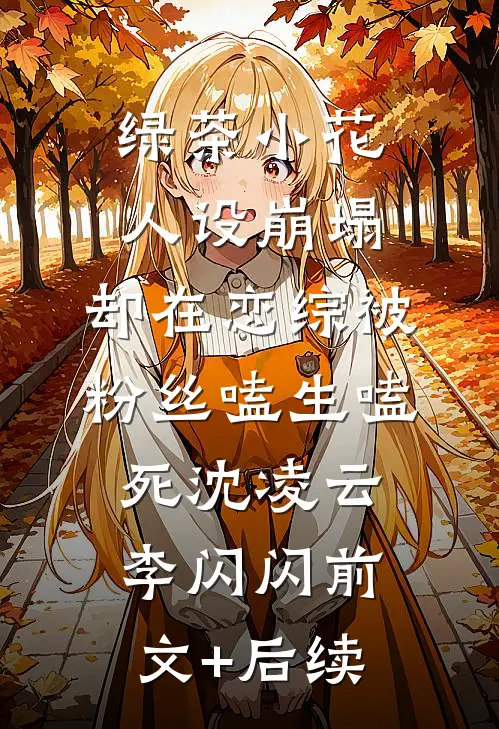 绿茶小花人设崩塌，却在恋综被粉丝嗑生嗑死沈凌云李闪闪前文+后续