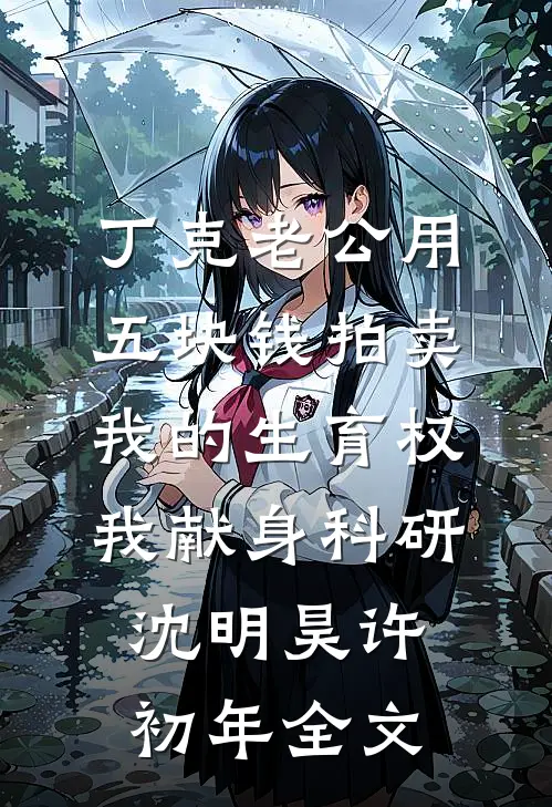 丁克老公用五块钱拍卖我的生育权，我献身科研沈明昊许初年全文