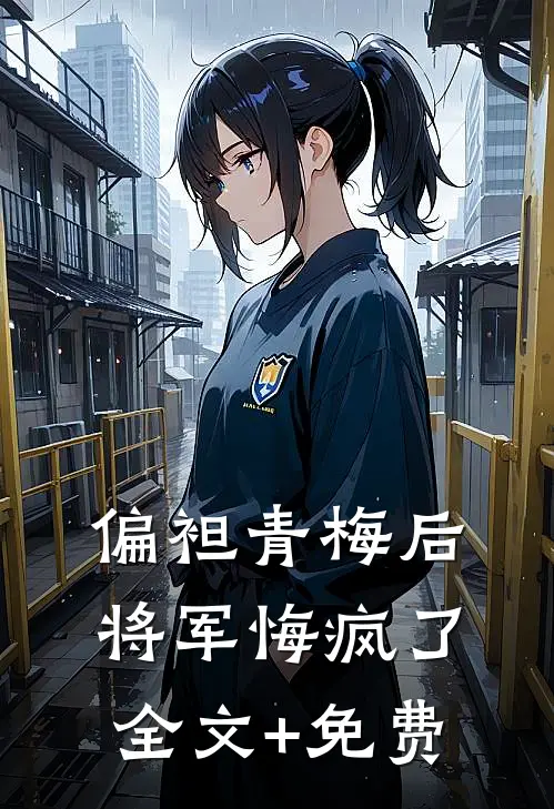 偏袒青梅后，将军悔疯了全文+免费