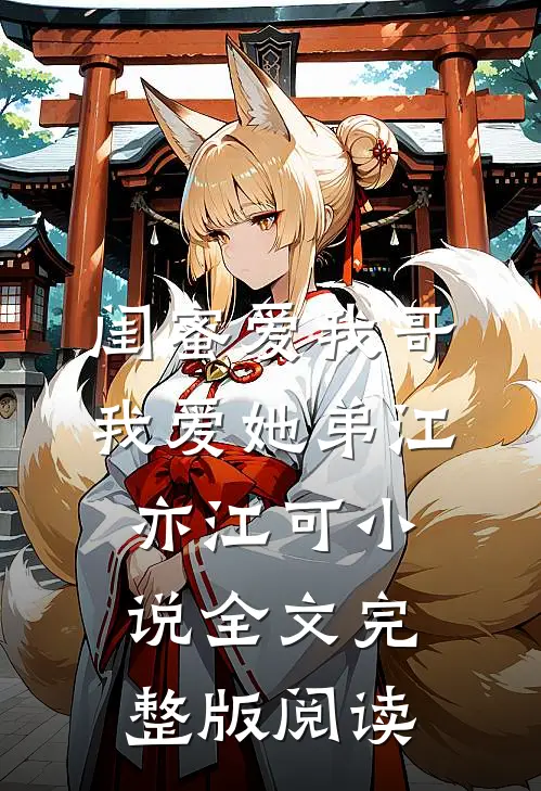 《闺蜜爱我哥，我爱她弟》江亦江可小说全文完整版阅读