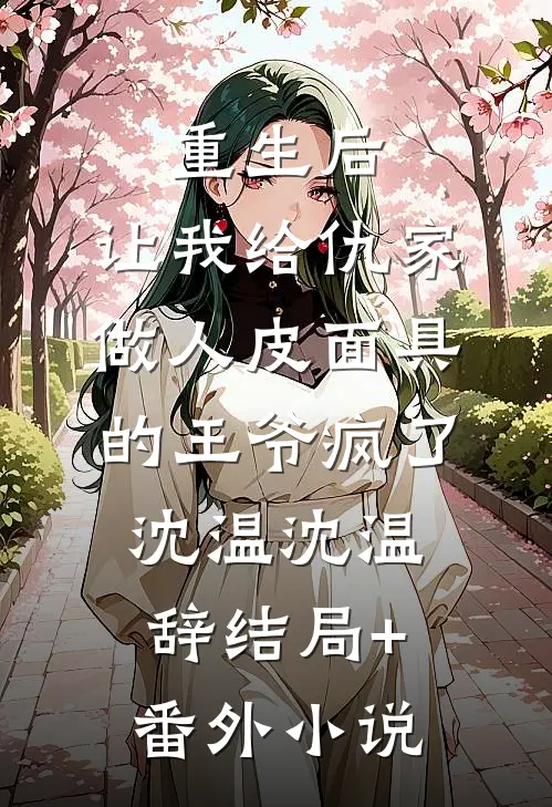 重生后，让我给仇家做人皮面具的王爷疯了沈温沈温辞结局+番外小说