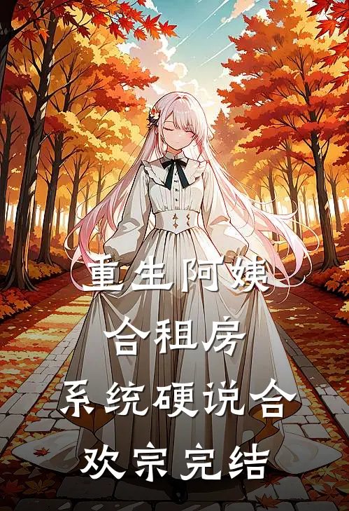 重生阿姨合租房，系统硬说合欢宗完结