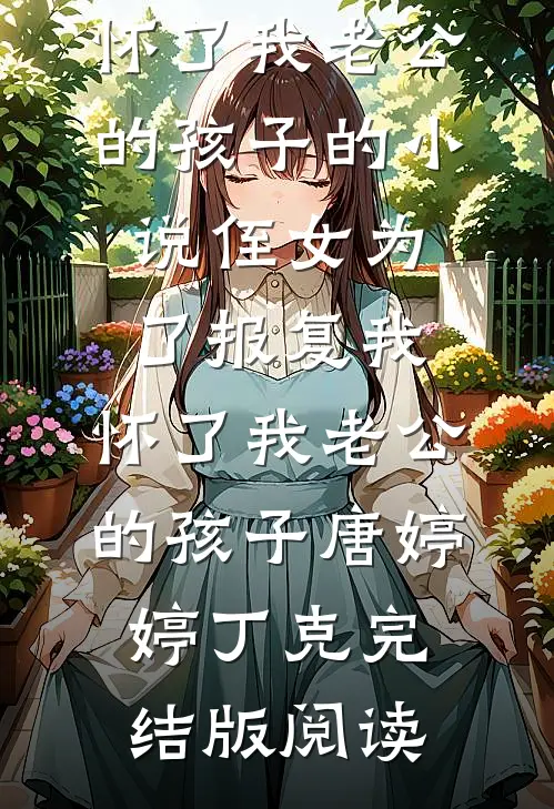 侄女为了报复我，怀了我老公的孩子的小说侄女为了报复我，怀了我老公的孩子唐婷婷丁克完结版阅读