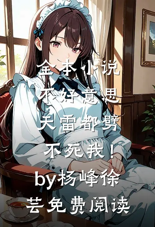 全本小说不好意思，天雷都劈不死我！by杨峰徐芸免费阅读