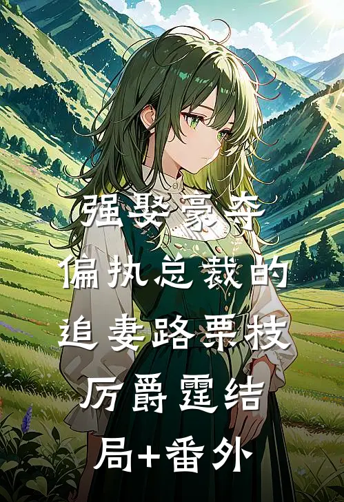 强娶豪夺：偏执总裁的追妻路栗枝厉爵霆结局+番外