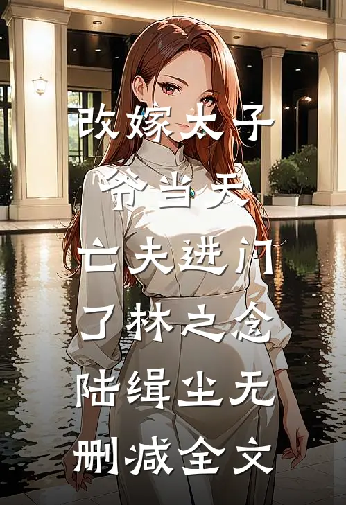 改嫁太子爷当天，亡夫进门了林之念陆缉尘无删减全文