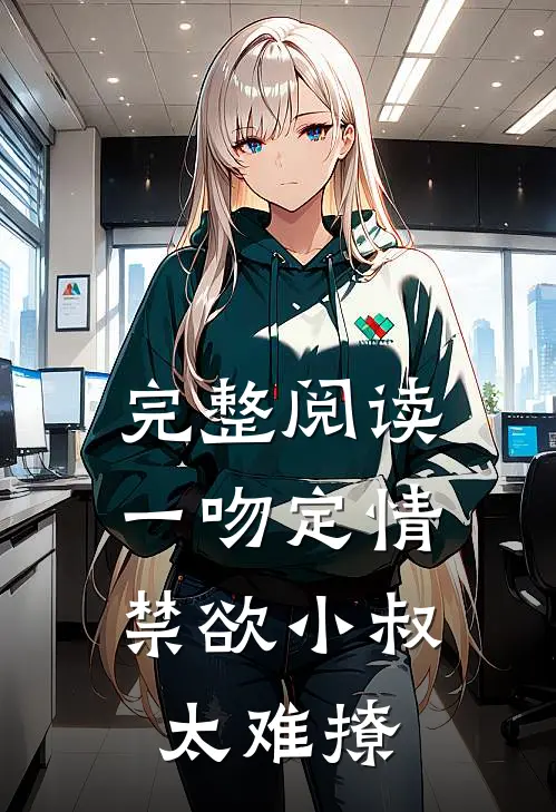 完整阅读一吻定情：禁欲小叔太难撩