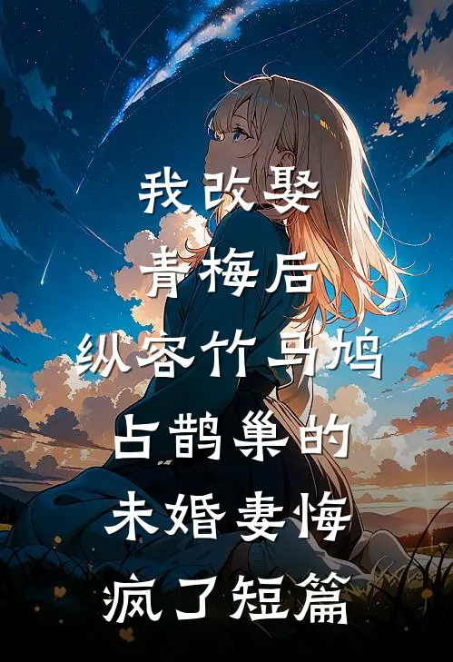 我改娶青梅后，纵容竹马鸠占鹊巢的未婚妻悔疯了短篇