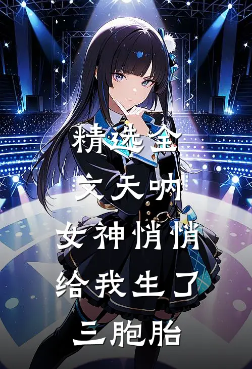 精选全文天呐，女神悄悄给我生了三胞胎