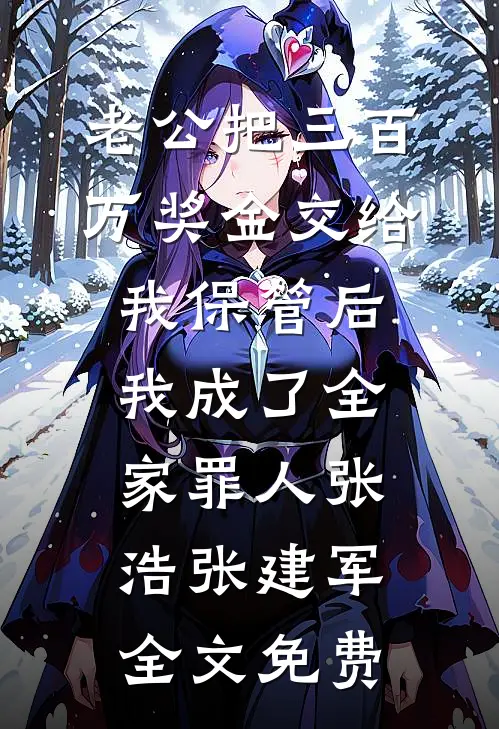 老公把三百万奖金交给我保管后，我成了全家罪人张浩张建军全文免费