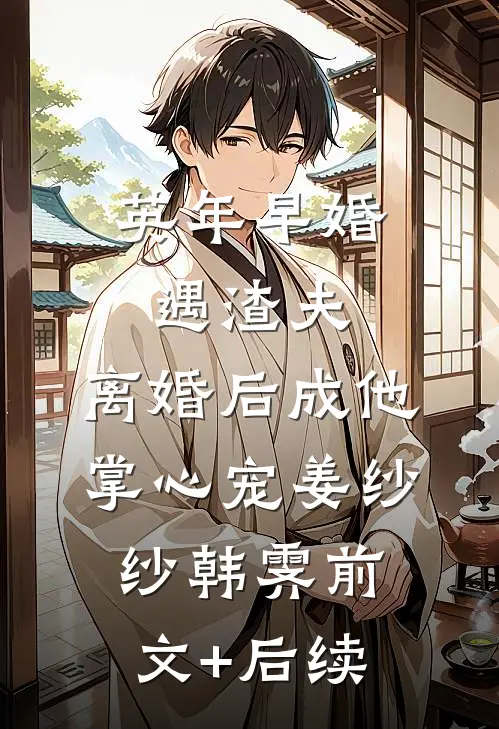 英年早婚遇渣夫，离婚后成他掌心宠姜纱纱韩霁前文+后续