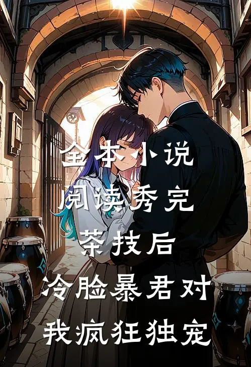 全本小说阅读秀完茶技后，冷脸暴君对我疯狂独宠