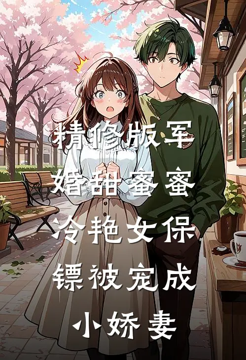 精修版军婚甜蜜蜜：冷艳女保镖被宠成小娇妻