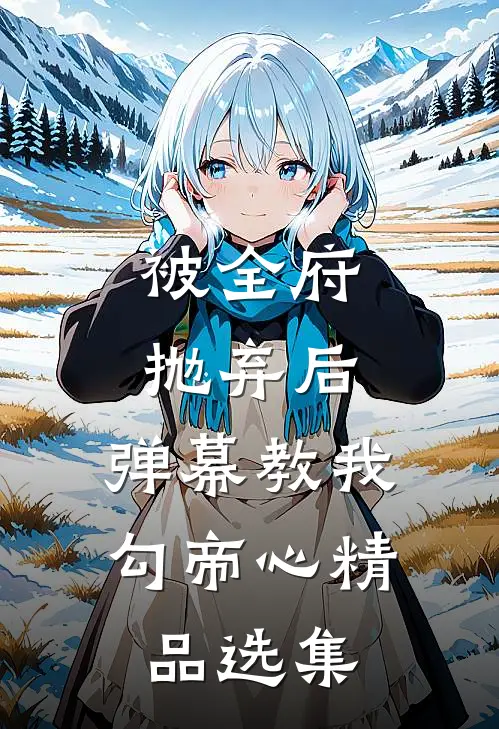 被全府抛弃后，弹幕教我勾帝心精品选集