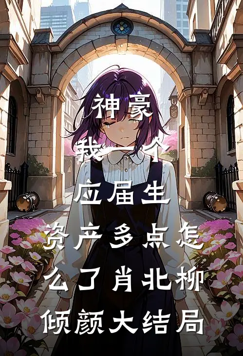 神豪：我一个应届生，资产多点怎么了肖北柳倾颜大结局