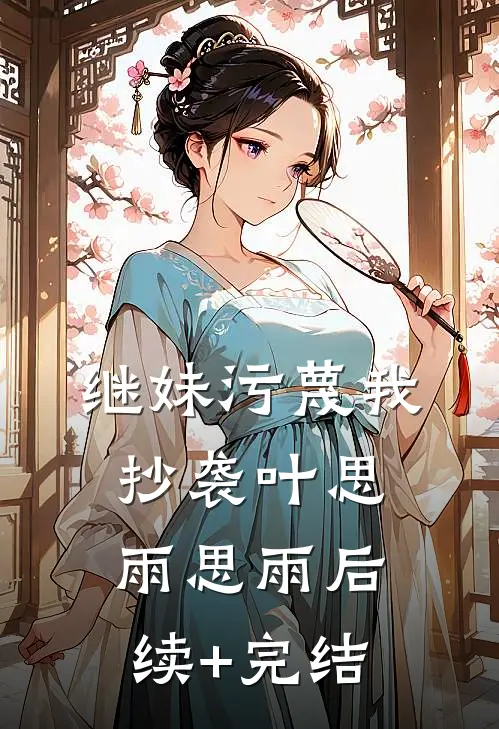 继妹污蔑我抄袭叶思雨思雨后续+完结