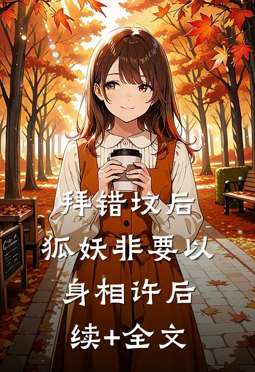 拜错坟后，狐妖非要以身相许后续+全文