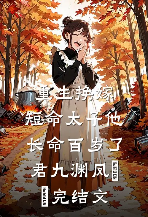 重生换嫁，短命太子他长命百岁了君九渊凤嫋嫋完结文