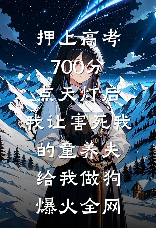 押上高考700分点天灯后，我让害死我的童养夫给我做狗爆火全网