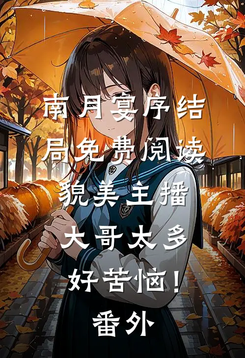 南月宴序结局免费阅读貌美主播：大哥太多好苦恼！番外