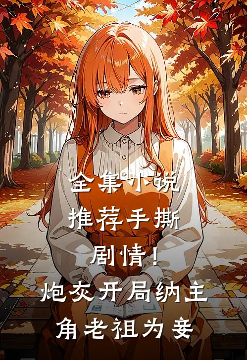 全集小说推荐手撕剧情！炮灰开局纳主角老祖为妾