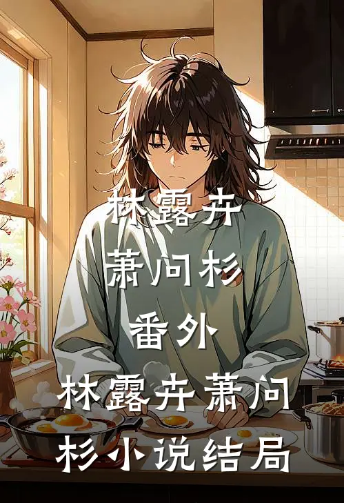 林露卉萧问杉： 番外,林露卉萧问杉小说结局