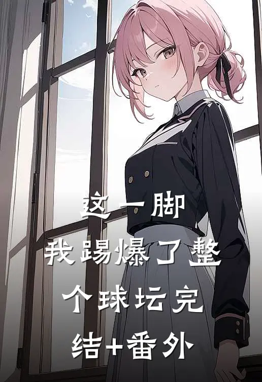 这一脚，我踢爆了整个球坛完结+番外