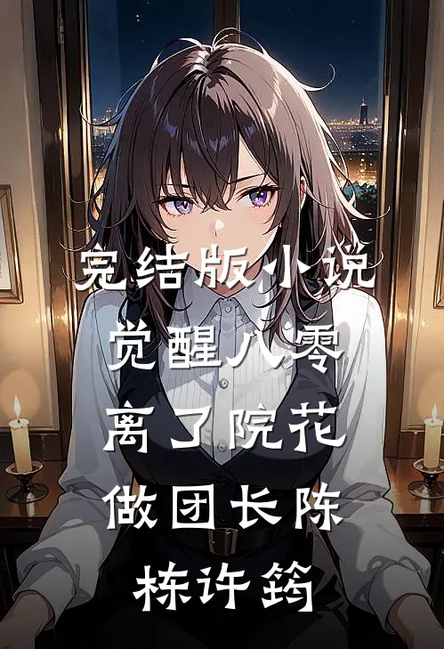完结版小说觉醒八零，离了院花做团长陈栋许筠