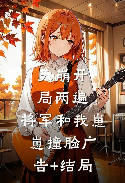 天崩开局两遍，将军和我崽崽撞脸广告+结局
