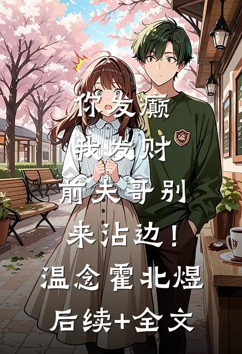 你发癫我发财，前夫哥别来沾边！温念霍北煜后续+全文